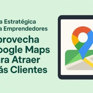 Guía Estratégica para Emprendedores: Aprovecha Google Maps para Atraer Más Clientes